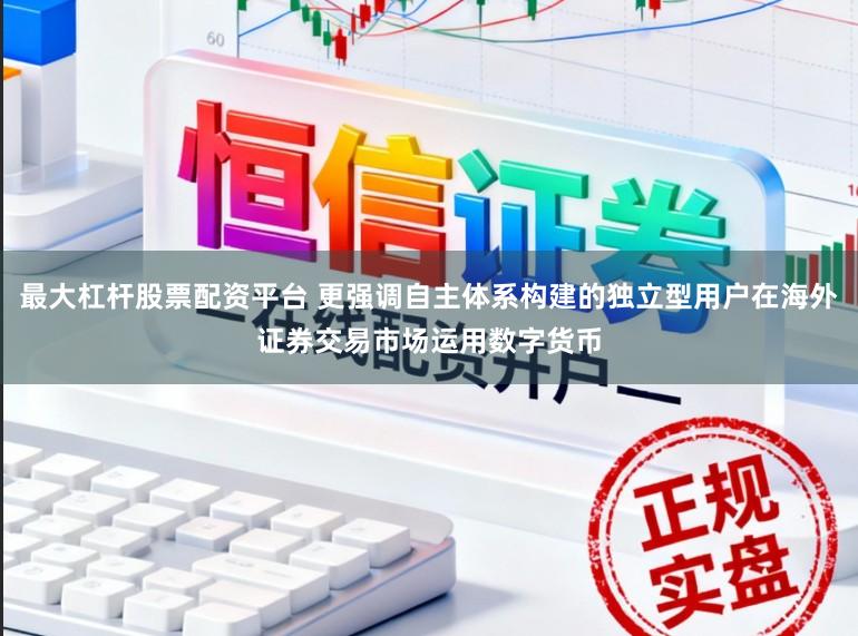 最大杠杆股票配资平台 更强调自主体系构建的独立型用户在海外证券交易市场运用数字货币
