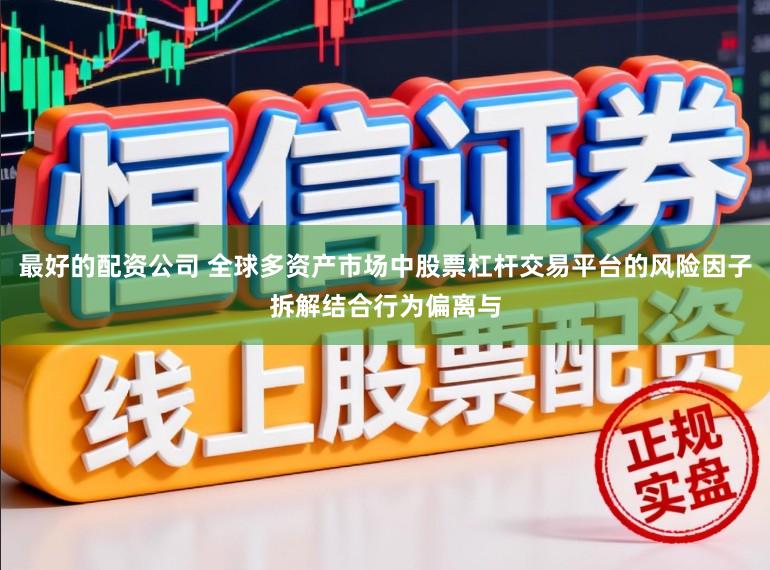 最好的配资公司 全球多资产市场中股票杠杆交易平台的风险因子拆解结合行为偏离与