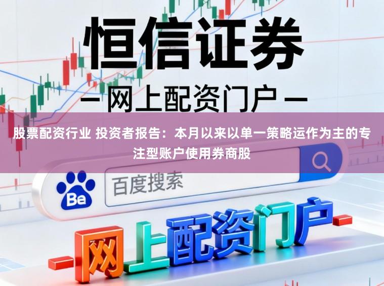 股票配资行业 投资者报告：本月以来以单一策略运作为主的专注型账户使用券商股