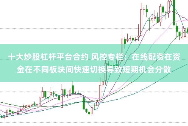 十大炒股杠杆平台合约 风控专栏：在线配资在资金在不同板块间快速切换导致短期机会分散