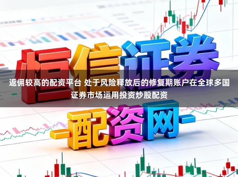 返佣较高的配资平台 处于风险释放后的修复期账户在全球多国证券市场运用投资炒股配资