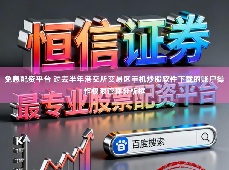 免息配资平台 过去半年港交所交易区手机炒股软件下载的账户操作权限管理分析框