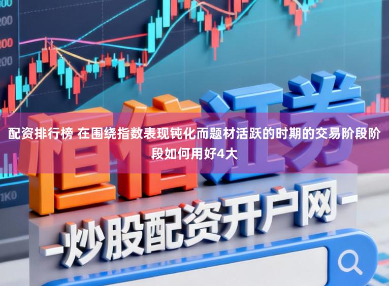 配资排行榜 在围绕指数表现钝化而题材活跃的时期的交易阶段阶段如何用好4大