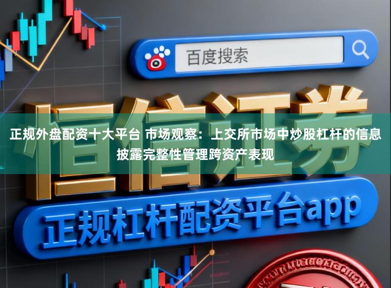 正规外盘配资十大平台 市场观察：上交所市场中炒股杠杆的信息披露完整性管理跨资产表现