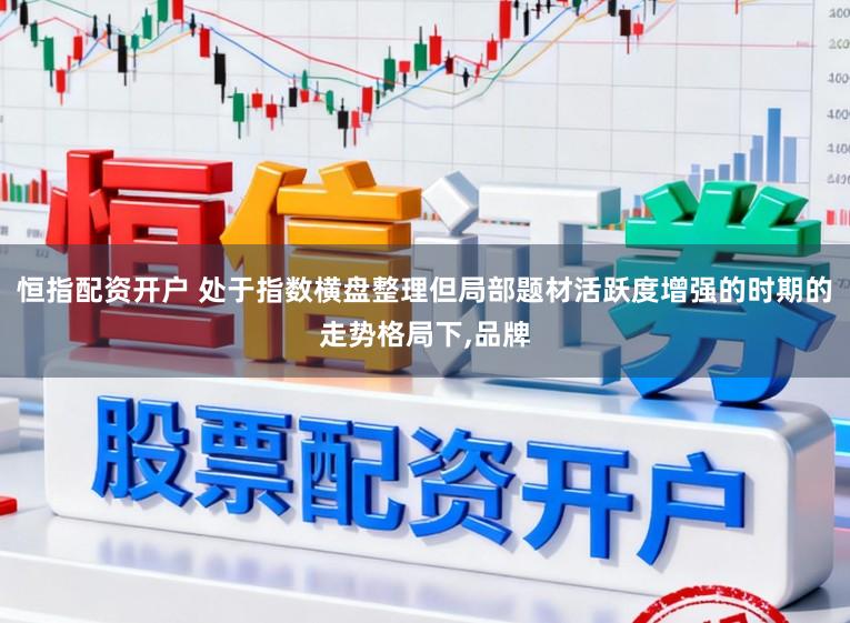 恒指配资开户 处于指数横盘整理但局部题材活跃度增强的时期的走势格局下,品牌
