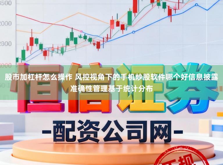 股市加杠杆怎么操作 风控视角下的手机炒股软件哪个好信息披露准确性管理基于统计分布