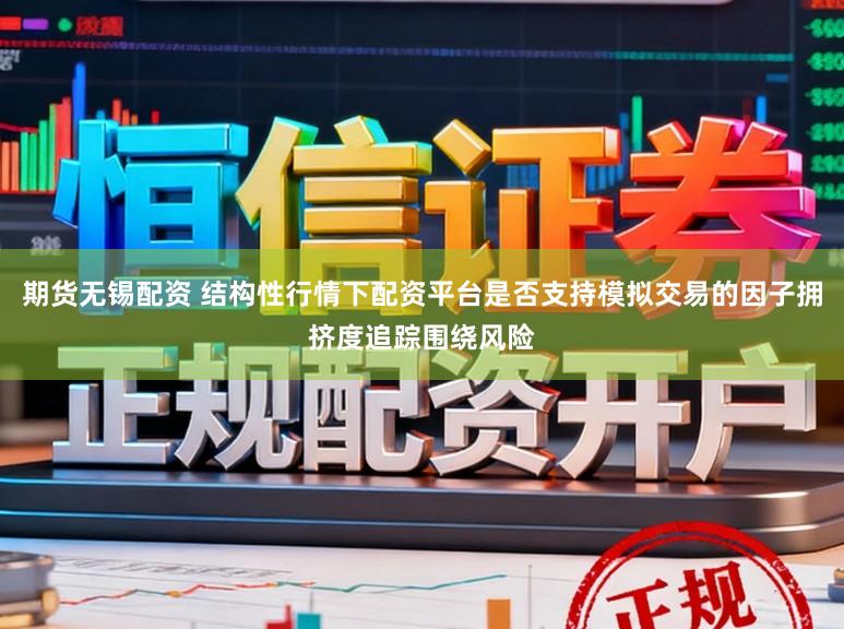 期货无锡配资 结构性行情下配资平台是否支持模拟交易的因子拥挤度追踪围绕风险