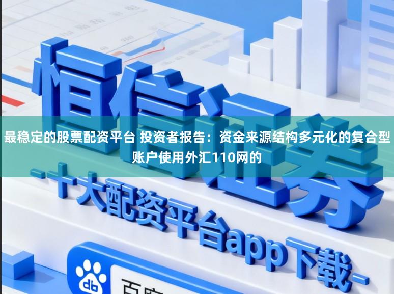 最稳定的股票配资平台 投资者报告：资金来源结构多元化的复合型账户使用外汇110网的