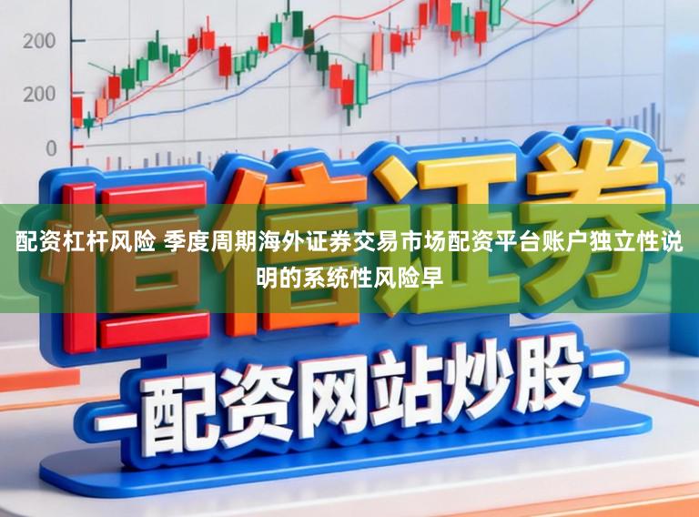 配资杠杆风险 季度周期海外证券交易市场配资平台账户独立性说明的系统性风险早