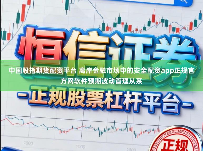 中国股指期货配资平台 离岸金融市场中的安全配资app正规官方网软件预期波动管理从系