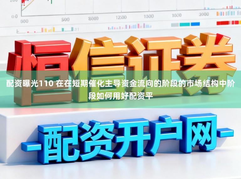 配资曝光110 在在短期催化主导资金流向的阶段的市场结构中阶段如何用好配资平