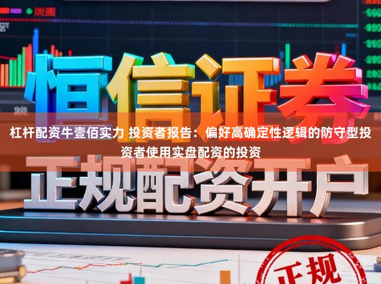 杠杆配资牛壹佰实力 投资者报告：偏好高确定性逻辑的防守型投资者使用实盘配资的投资