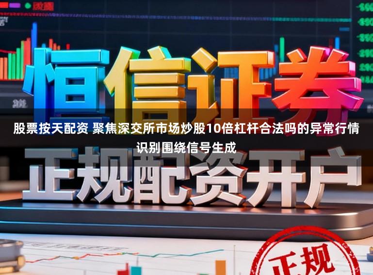 股票按天配资 聚焦深交所市场炒股10倍杠杆合法吗的异常行情识别围绕信号生成