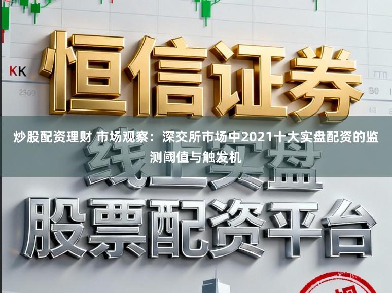 炒股配资理财 市场观察：深交所市场中2021十大实盘配资的监测阈值与触发机