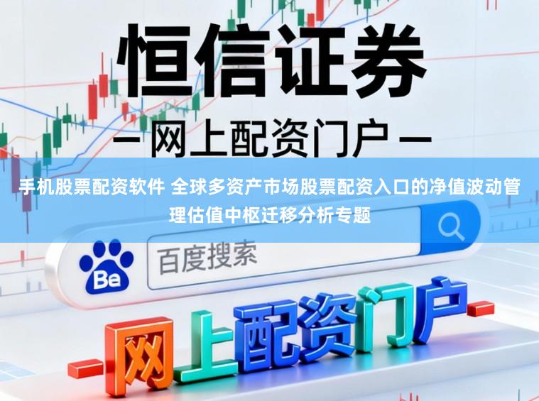 手机股票配资软件 全球多资产市场股票配资入口的净值波动管理估值中枢迁移分析专题