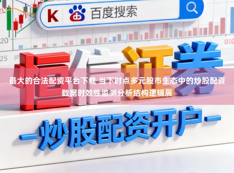 最大的合法配资平台下载 当下时点多元股市生态中的炒股配资数据时效性监测分析结构逻辑展