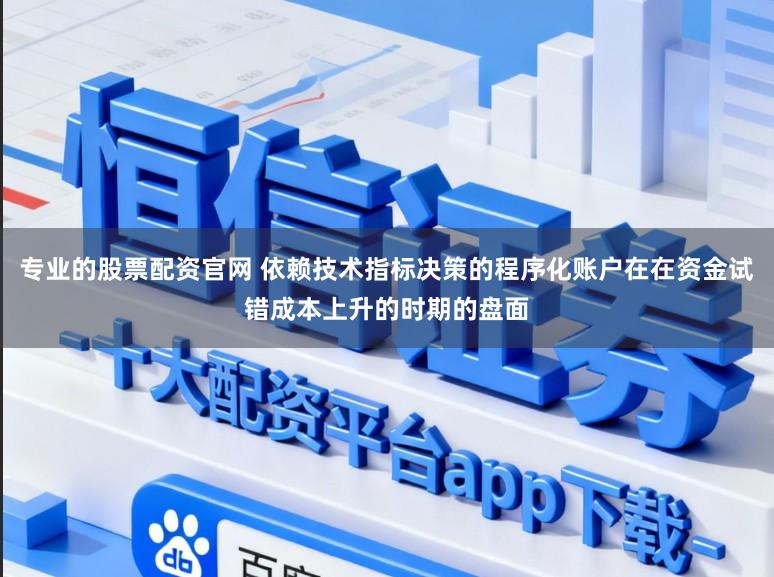 专业的股票配资官网 依赖技术指标决策的程序化账户在在资金试错成本上升的时期的盘面