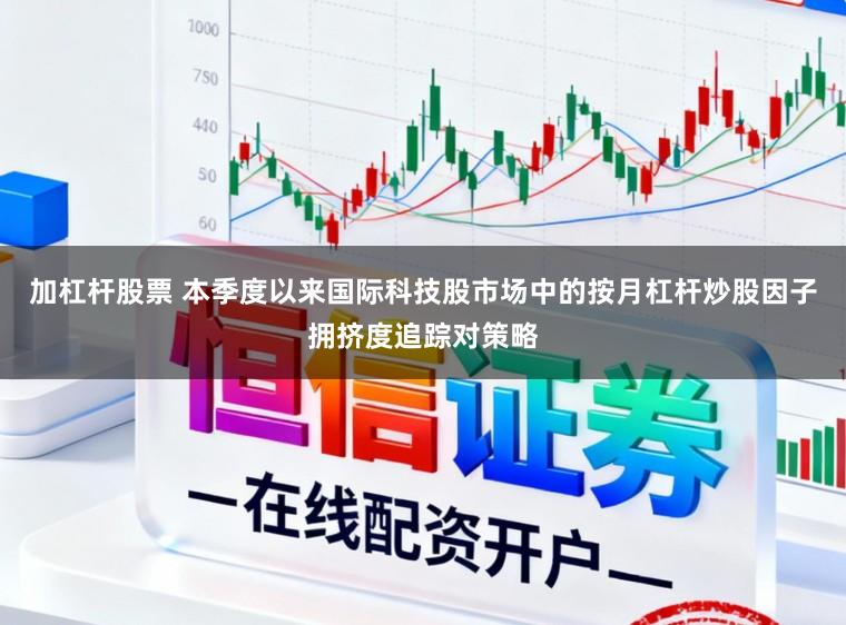 加杠杆股票 本季度以来国际科技股市场中的按月杠杆炒股因子拥挤度追踪对策略