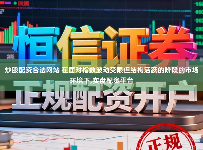 炒股配资合法网站 在面对指数波动受限但结构活跃的阶段的市场环境下,实盘配资平台