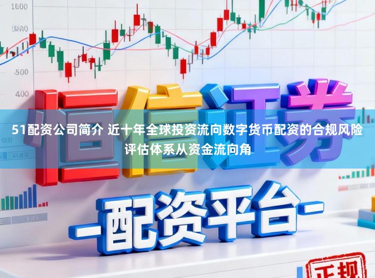 51配资公司简介 近十年全球投资流向数字货币配资的合规风险评估体系从资金流向角