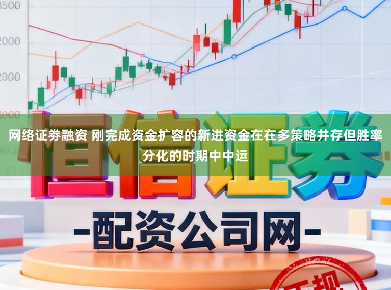 网络证劵融资 刚完成资金扩容的新进资金在在多策略并存但胜率分化的时期中中运