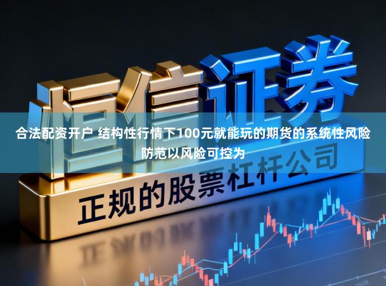 合法配资开户 结构性行情下100元就能玩的期货的系统性风险防范以风险可控为