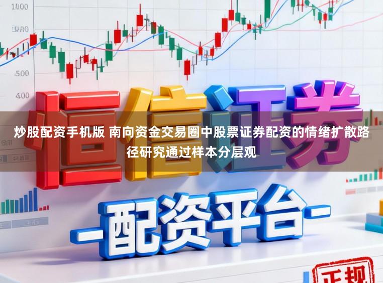 炒股配资手机版 南向资金交易圈中股票证券配资的情绪扩散路径研究通过样本分层观