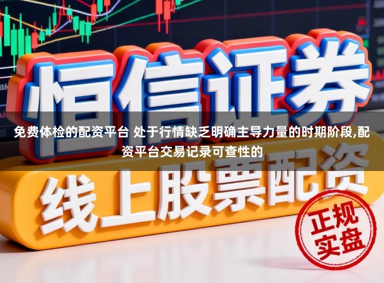 免费体检的配资平台 处于行情缺乏明确主导力量的时期阶段,配资平台交易记录可查性的