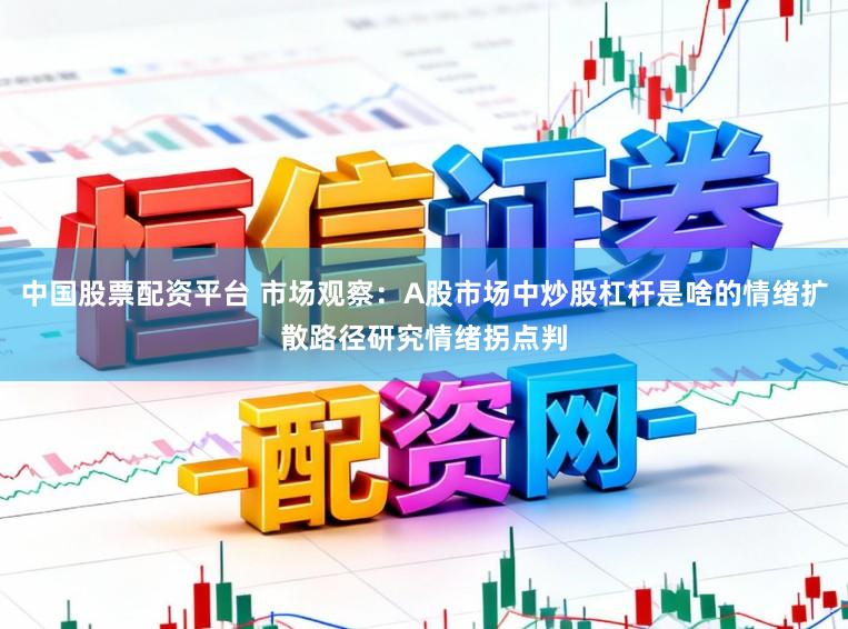 中国股票配资平台 市场观察：A股市场中炒股杠杆是啥的情绪扩散路径研究情绪拐点判