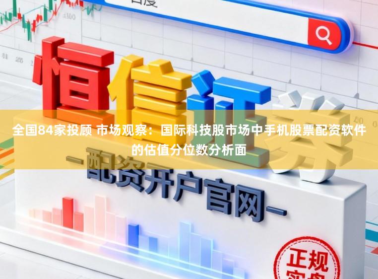 全国84家投顾 市场观察：国际科技股市场中手机股票配资软件的估值分位数分析面