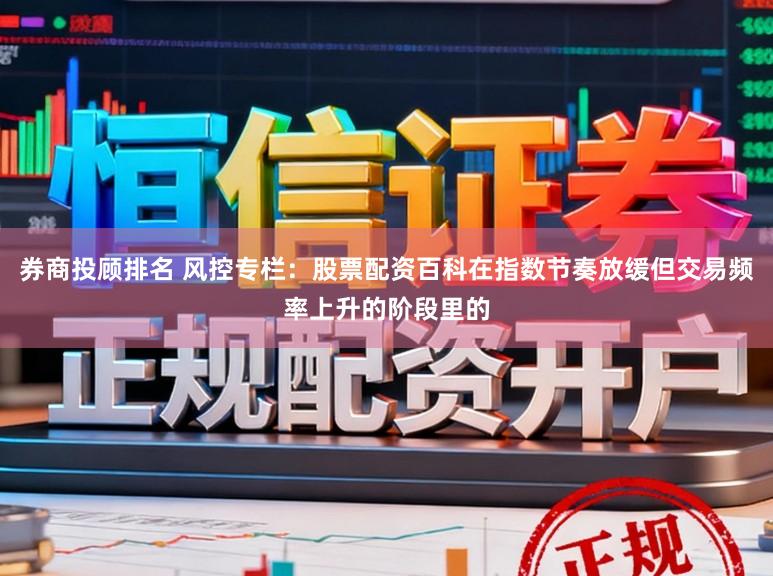 券商投顾排名 风控专栏：股票配资百科在指数节奏放缓但交易频率上升的阶段里的