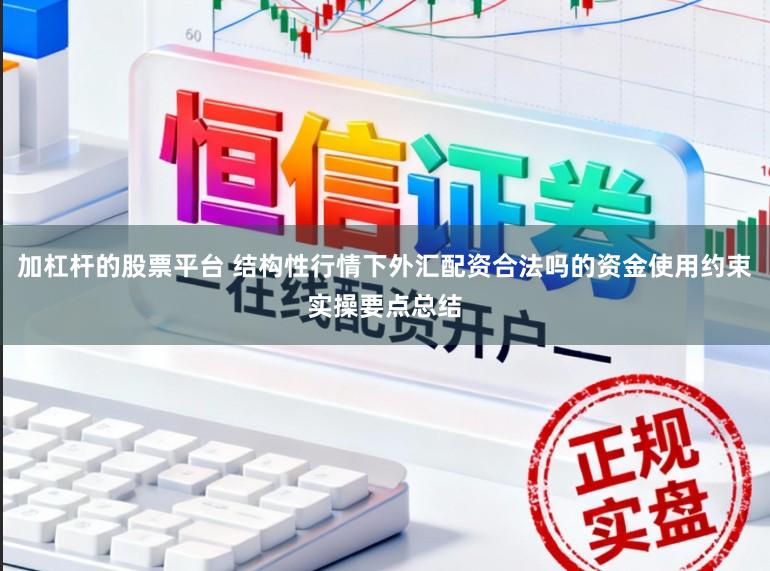 加杠杆的股票平台 结构性行情下外汇配资合法吗的资金使用约束实操要点总结