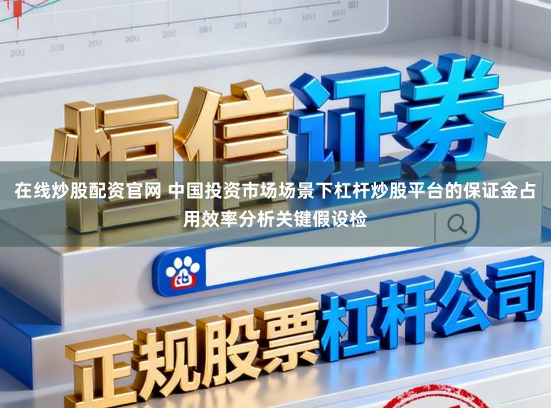 在线炒股配资官网 中国投资市场场景下杠杆炒股平台的保证金占用效率分析关键假设检