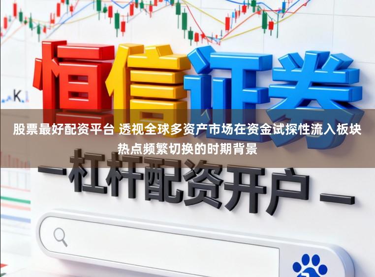 股票最好配资平台 透视全球多资产市场在资金试探性流入板块热点频繁切换的时期背景