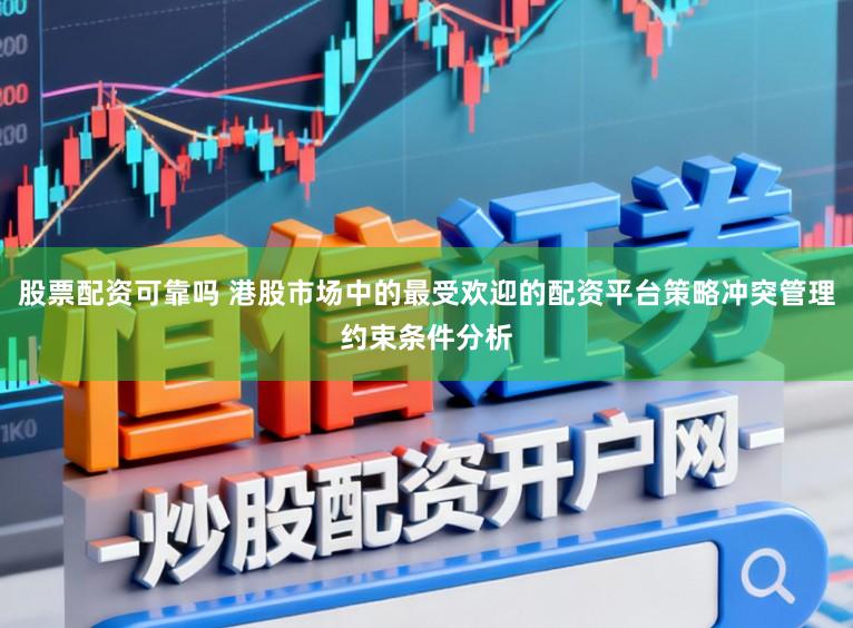 股票配资可靠吗 港股市场中的最受欢迎的配资平台策略冲突管理约束条件分析
