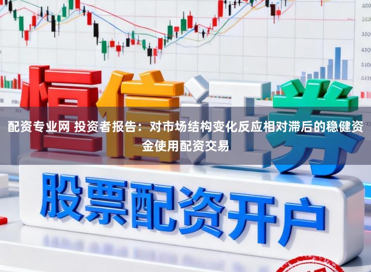 配资专业网 投资者报告：对市场结构变化反应相对滞后的稳健资金使用配资交易