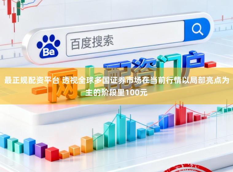 最正规配资平台 透视全球多国证券市场在当前行情以局部亮点为主的阶段里100元