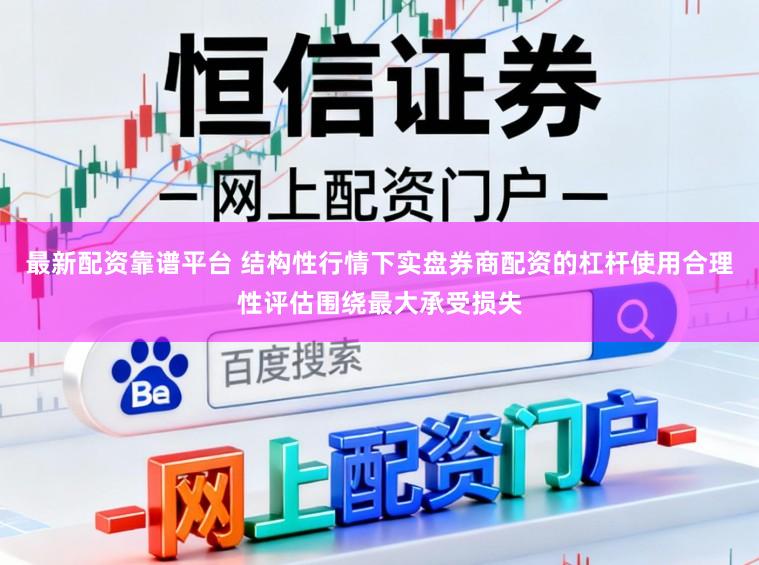 最新配资靠谱平台 结构性行情下实盘券商配资的杠杆使用合理性评估围绕最大承受损失