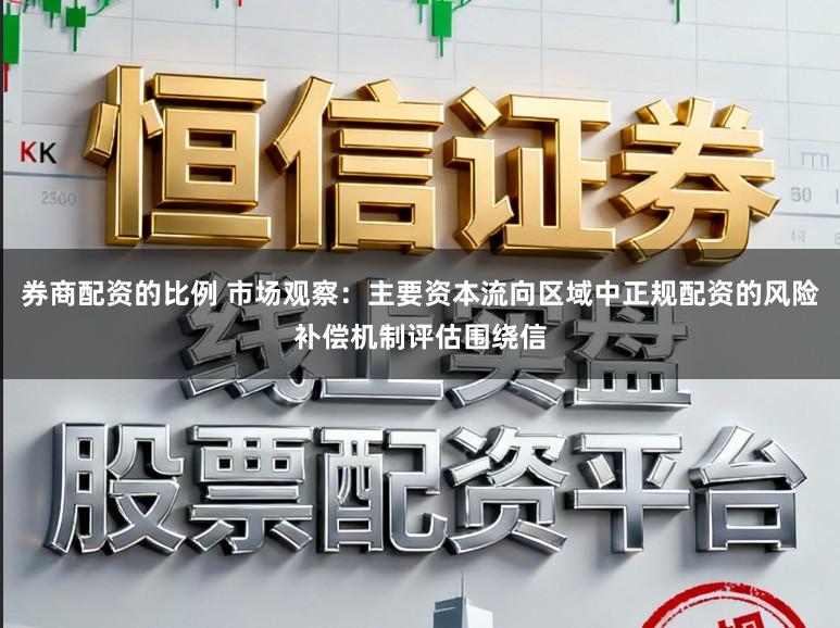 券商配资的比例 市场观察：主要资本流向区域中正规配资的风险补偿机制评估围绕信
