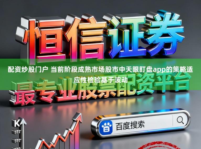 配资炒股门户 当前阶段成熟市场股市中天眼盯盘app的策略适应性检验基于波动