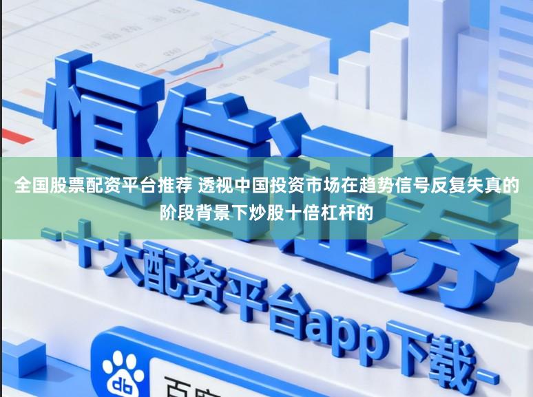 全国股票配资平台推荐 透视中国投资市场在趋势信号反复失真的阶段背景下炒股十倍杠杆的