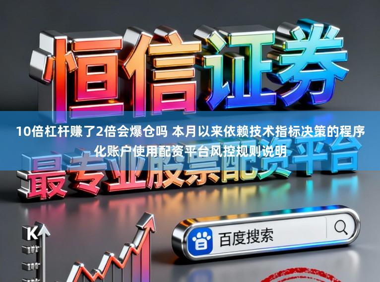 10倍杠杆赚了2倍会爆仓吗 本月以来依赖技术指标决策的程序化账户使用配资平台风控规则说明