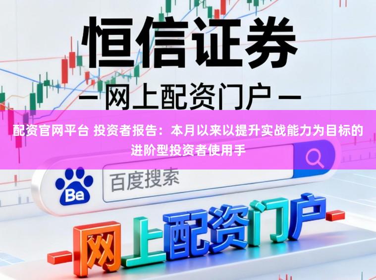 配资官网平台 投资者报告：本月以来以提升实战能力为目标的进阶型投资者使用手