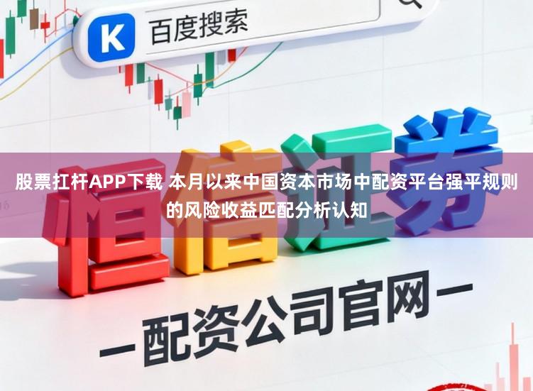 股票扛杆APP下载 本月以来中国资本市场中配资平台强平规则的风险收益匹配分析认知