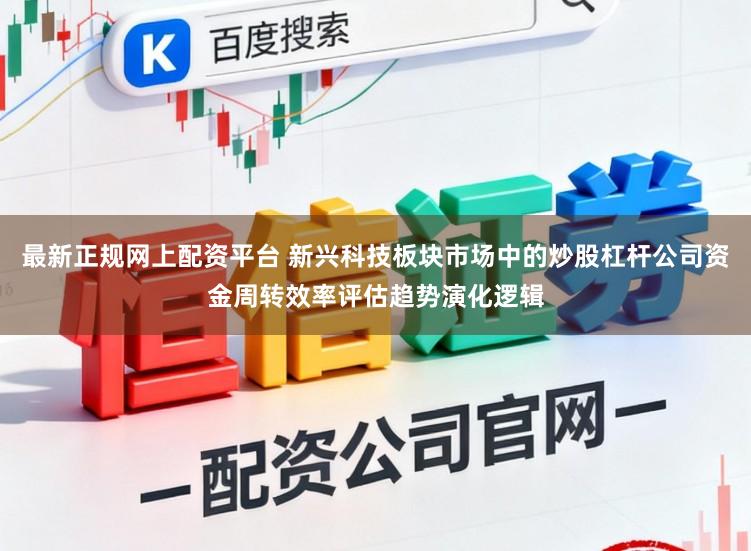 最新正规网上配资平台 新兴科技板块市场中的炒股杠杆公司资金周转效率评估趋势演化逻辑