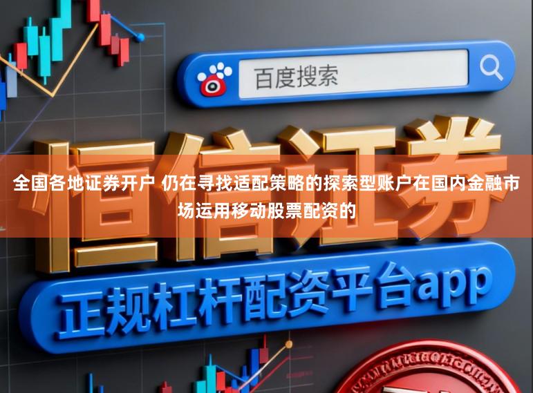 全国各地证券开户 仍在寻找适配策略的探索型账户在国内金融市场运用移动股票配资的