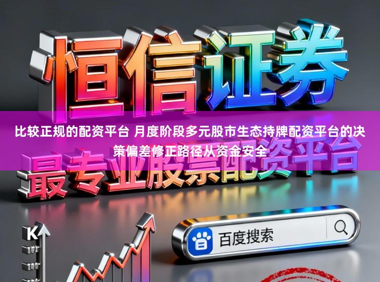 比较正规的配资平台 月度阶段多元股市生态持牌配资平台的决策偏差修正路径从资金安全