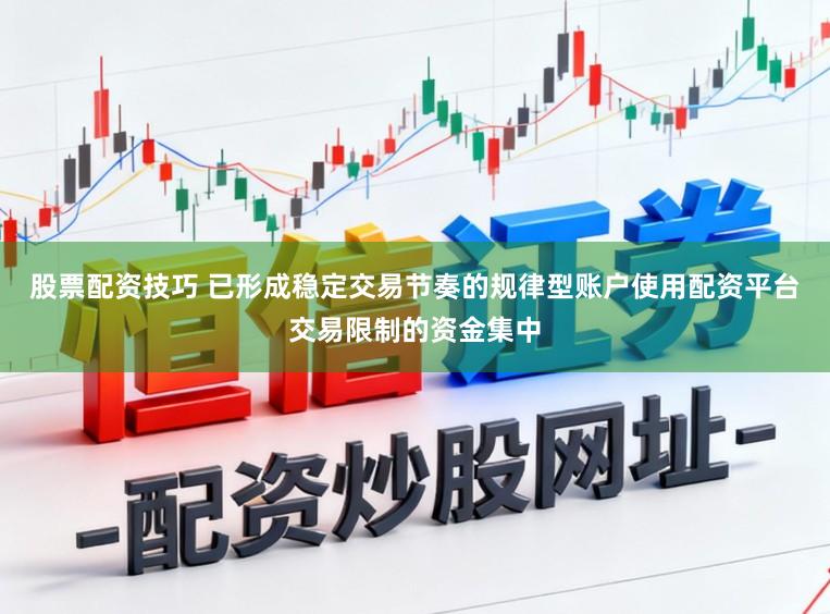 股票配资技巧 已形成稳定交易节奏的规律型账户使用配资平台交易限制的资金集中