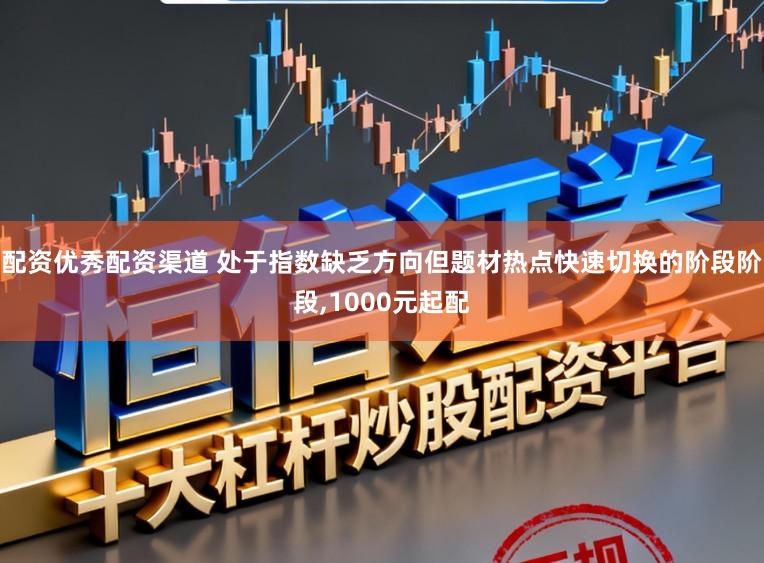 配资优秀配资渠道 处于指数缺乏方向但题材热点快速切换的阶段阶段,1000元起配