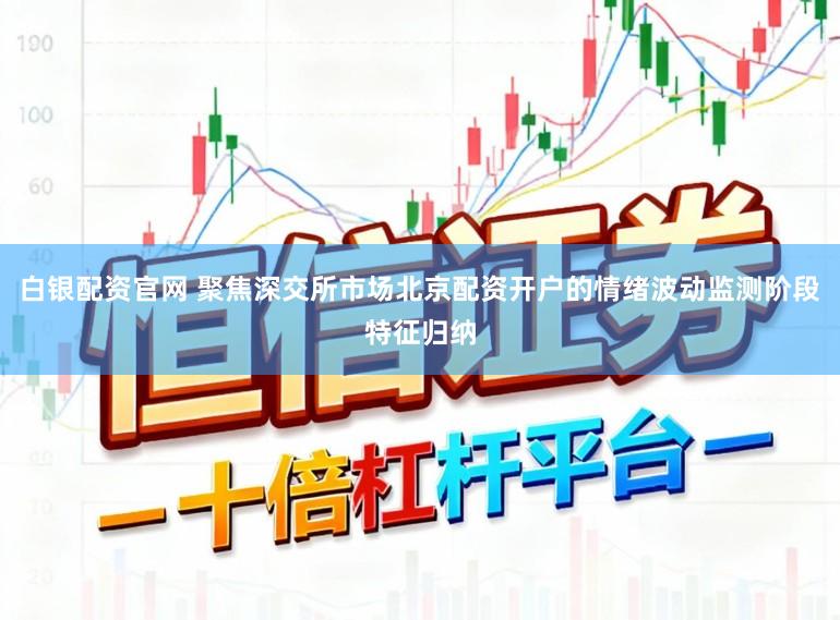 白银配资官网 聚焦深交所市场北京配资开户的情绪波动监测阶段特征归纳